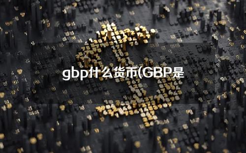 gbp什么货币(GBP是什么货币汇率)