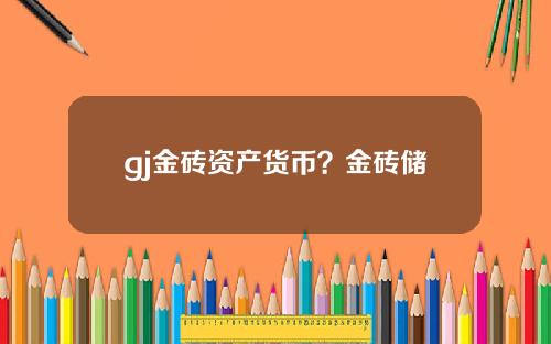 gj金砖资产货币？金砖储备货币资产项目最新消息