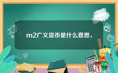 m2广义货币是什么意思，广义货币m2包括哪些