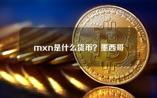 mxn是什么货币？墨西哥货币简写