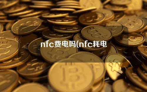 nfc费电吗(nfc耗电量大吗)