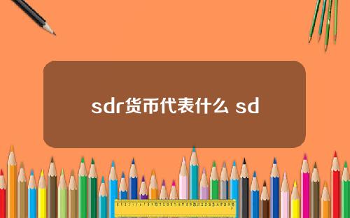 sdr货币代表什么 sdr目前有几种货币定值