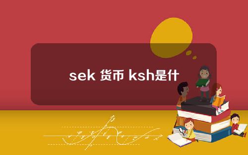 sek 货币 ksh是什么货币