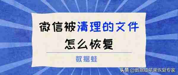 微信被清理的文件怎么恢复？过期或被清理的文件怎么找回来