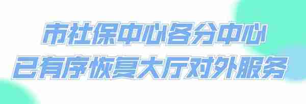 市社保中心各分中心已有序恢复大厅对外服务