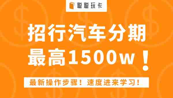 招商银行汽车分期：最新操作步骤！最高1500w！速度进来学习