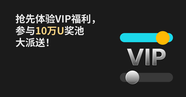 抢先体验VIP福利，参与10万U奖池大派送！